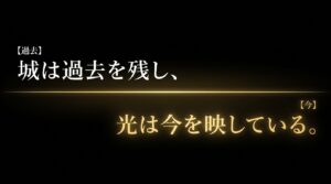 「城は過去を残し、光は今を映している。」というテキスト。背景は暗い石垣と光を反射する水面の写真が左右に分割されている