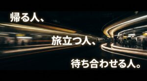 帰る人、旅立つ人、待ち合わせる人というメッセージと流れるような駅の風景