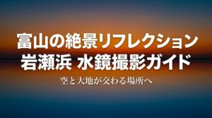 富山の絶景リフレクション「岩瀬浜水鏡撮影ガイド」のタイトルスライド