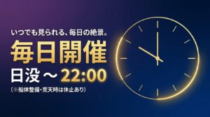 「いつでも見られる、毎日の絶景。」毎日開催、日没から22時まで、船体整備や荒天時は休止ありと記載されたインフォグラフィックスライド