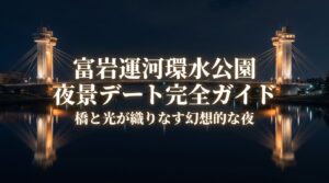 富岩運河環水公園の夜景デート完全ガイド。橋と光が織りなす幻想的な夜の見どころ
