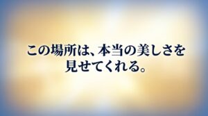 柔らかな光を背景に「この場所は、本当の美しさを見せてくれる。」と書かれたスライド