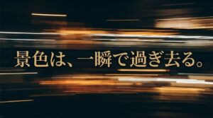 光が横に素早く流れる夜景の背景に「景色は、一瞬で過ぎ去る。」と書かれたメッセージスライド