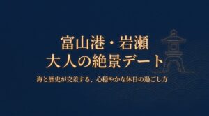 「富山港・岩瀬 大人の絶景デート 海と歴史が交差する、心穏やかな休日の過ごし方」と書かれた、落ち着いた紺色ベースのスタイリッシュな表紙スライド。