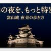 富山城の夜景を満喫するためのライトアップ情報や撮影スポットの概要スライド