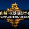富山城・夜景撮影ガイド 「夜に浮かぶ城」を美しく撮るために