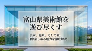 芸術、絶景、そして食。一日中楽しめる富山県美術館の魅力を徹底解説