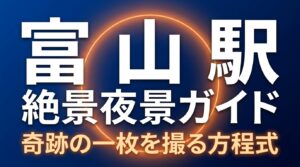 「富山駅 絶景夜景ガイド 奇跡の一枚を撮る方程式 魔法の十五分間 ブルーアワー」と書かれた、濃い青色のタイトルスライド画像。
