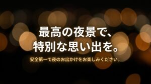 最高の夜景で、特別な思い出を。安全第一で夜のお出かけをお楽しみください、という読者へのメッセージ。