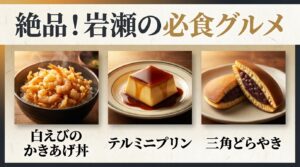 白えびのかきあげ丼、テルミニプリン、三角どらやきなど、岩瀬の必食グルメ