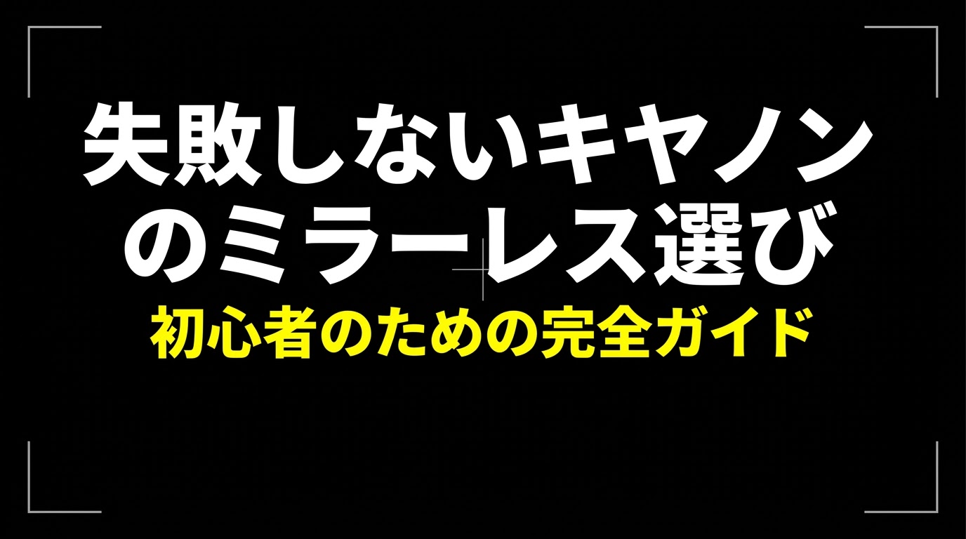 失敗しないキヤノンのミラーレス選び 初心者のための完全ガイド