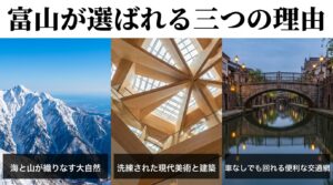 富山が選ばれる三つの理由。海と山が織りなす大自然、洗練された現代美術と建築、車なしでも回れる便利な交通網。
