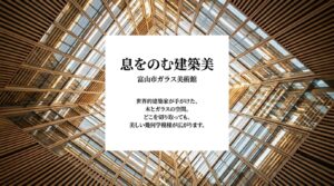 息をのむ建築美、富山市ガラス美術館。世界的建築家が手がけた木とガラスの空間。どこを切り取っても美しい幾何学模様が広がります。
