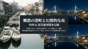 郷愁の港町と幻想的な夜、内川&富岩運河環水公園。「日本のベニス」と呼ばれる内川でどこか懐かしい一枚を。夜は公園の水辺がライトアップされロマンチックな空間に変わります。
