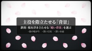 桜を浮き立たせる暗い背景。森の暗がり、黒い石垣、深い水面などを選ぶ