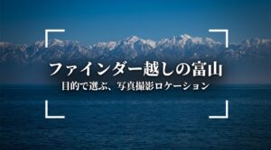 ファインダー越しの富山 目的で選ぶ、写真撮影ロケーション