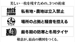 美しい一枚を残すための、3つの約束（私有地・農地は立入禁止、場所の占拠と騒音を控える、厳冬期の防寒と冬用タイヤ）