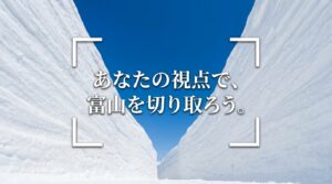 敬意が、最高の構図をつくる。あなたの視点で、富山を切り取ろう。