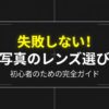 失敗しない！写真のレンズ選び初心者のための完全ガイド