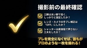 撮影前の最終確認事項。三脚の固定、手ブレ補正のオフ、シャッターの押し方についてブレをなくすためのチェックポイントをまとめています。