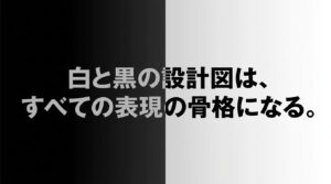 「白と黒の設計図は、すべての表現の骨格になる」と書かれた、記事のまとめとなるスライド