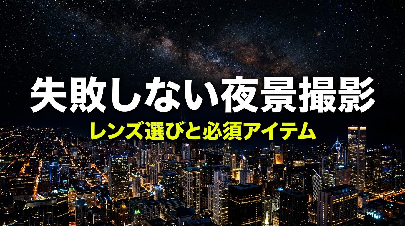 失敗しない夜景撮影 レンズ選びと必須アイテム
