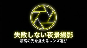失敗しない夜景撮影 最高の光を捉えるレンズ選び