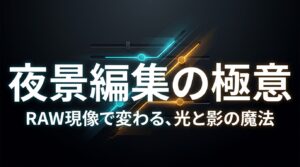 RAW現像で変わる光と影の魔法をテーマにした、夜景編集の極意のタイトルスライド