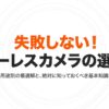 失敗しない！ミラーレスカメラの選び方 用途別の最適解と、絶対に知っておくべき基本知識