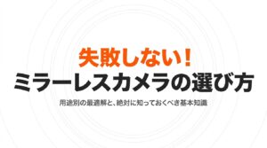 失敗しない！ミラーレスカメラの選び方 用途別の最適解と、絶対に知っておくべき基本知識