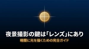 夜景撮影の鍵はレンズにあり 暗闇に光を描くための完全ガイド