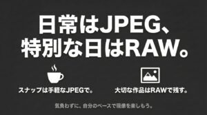 日常のスナップはJPEG、特別な日はRAWで撮影し、気負わずに自分のペースで現像を楽しもう