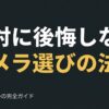 絶対に後悔しないカメラ選びの法則 初心者のための完全ガイド