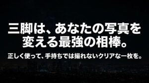 三脚は、あなたの写真を変える最強の相棒。正しく使って、手持ちでは撮れないクリアな一枚を。というメッセージが書かれたスライド