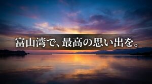 富山湾で最高の思い出を、というメッセージ。