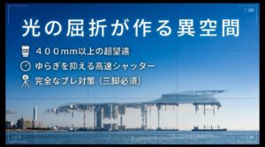 光の屈折が作る異空間を捉える400mm以上の超望遠レンズと、ブレ対策としての高速シャッターの重要性