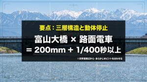 富山大橋と路面電車の撮影要点。200mmのレンズでシャッタースピード1/400秒以上を設定し、三層構造と動体停止を狙うための設定ガイド