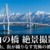 富山の橋絶景撮影術。巨大橋と大自然の融合、四季折々の風景、多彩な時間帯の表情など、富山の橋が究極の被写体である理由。