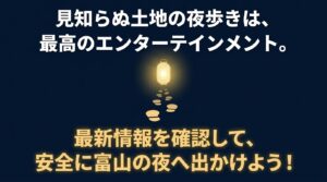 見知らぬ土地の夜歩きは最高のエンターテインメントであるというメッセージと、安全に富山の夜へ出かけようと促すスライド