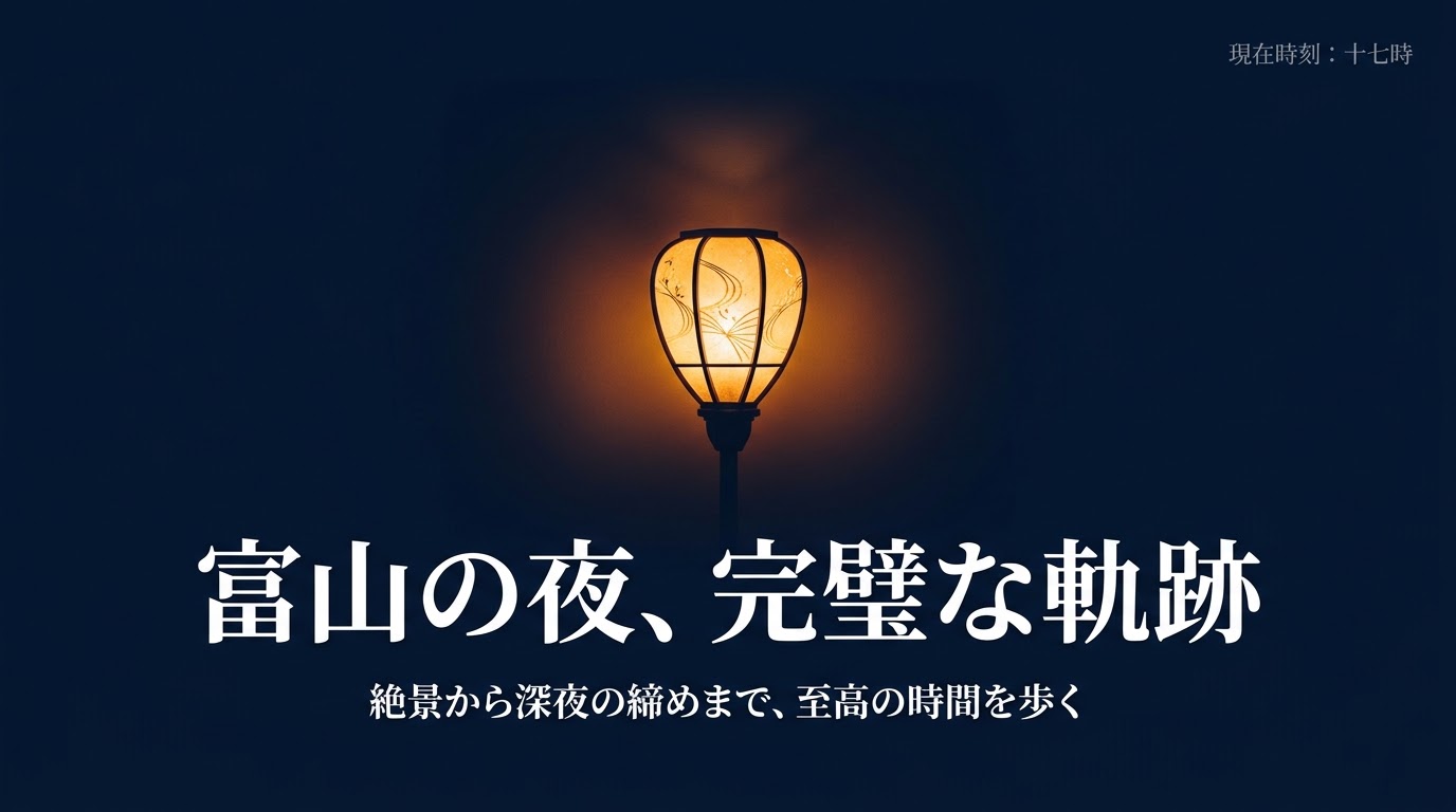 富山の夜、完璧な軌跡。絶景から深夜の締めまで、至高の時間を歩く。