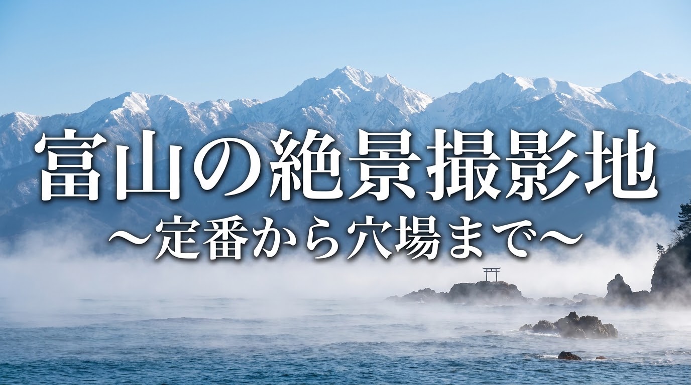 富山の絶景撮影地 定番から穴場まで 海と山が織りなす、奇跡の風景を撮る。