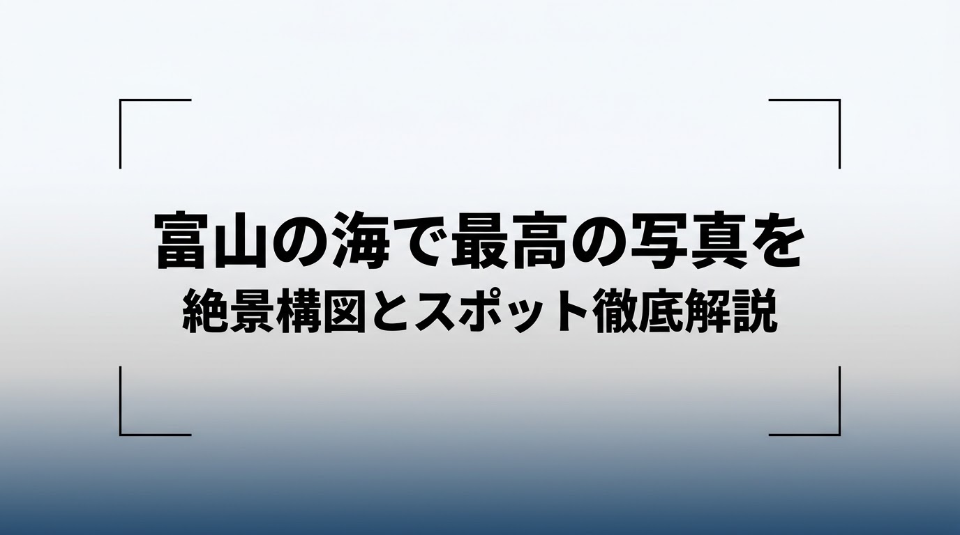 富山の海で最高の写真を！絶景構図とスポット徹底解説のタイトル画像