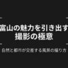 富山の魅力を引き出す撮影の極意：自然と都市が交差する風景の撮り方