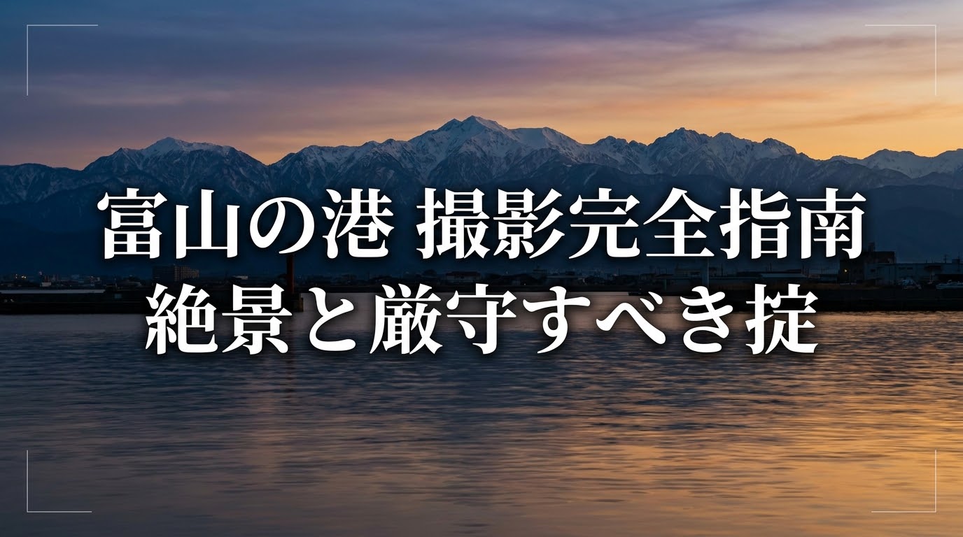 富山の港撮影完全指南。海から三千メートル級の山脈へと続く絶景ロケーションと、厳守すべき掟を記載した表紙スライド。