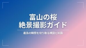 「富山の桜 絶景撮影ガイド 最高の瞬間を切り取る構図と知識」と書かれたタイトルスライドの画像