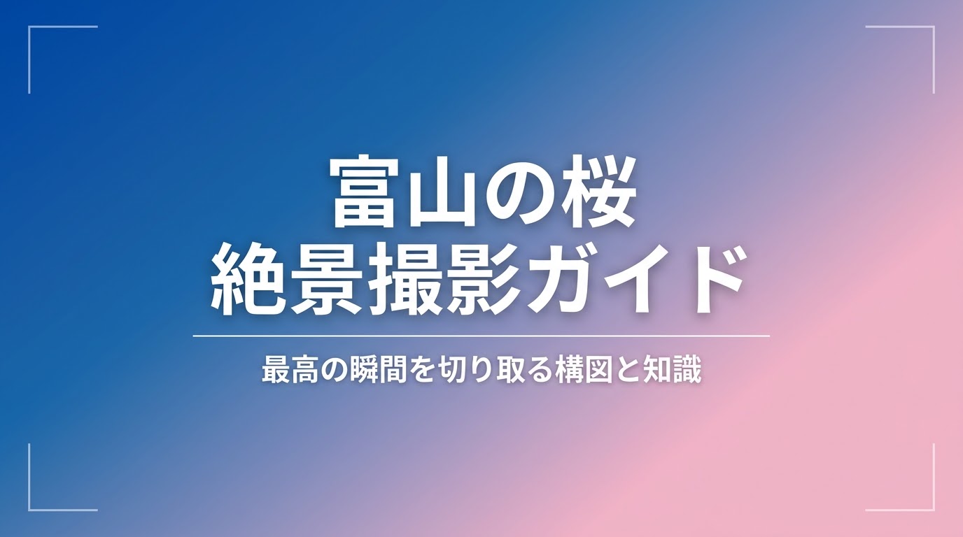 「富山の桜 絶景撮影ガイド 最高の瞬間を切り取る構図と知識」と書かれたタイトルスライドの画像