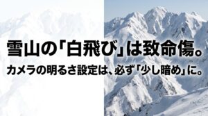 雪山の白飛びを防ぐため、カメラの明るさ設定を少し暗めにするよう促す注意喚起