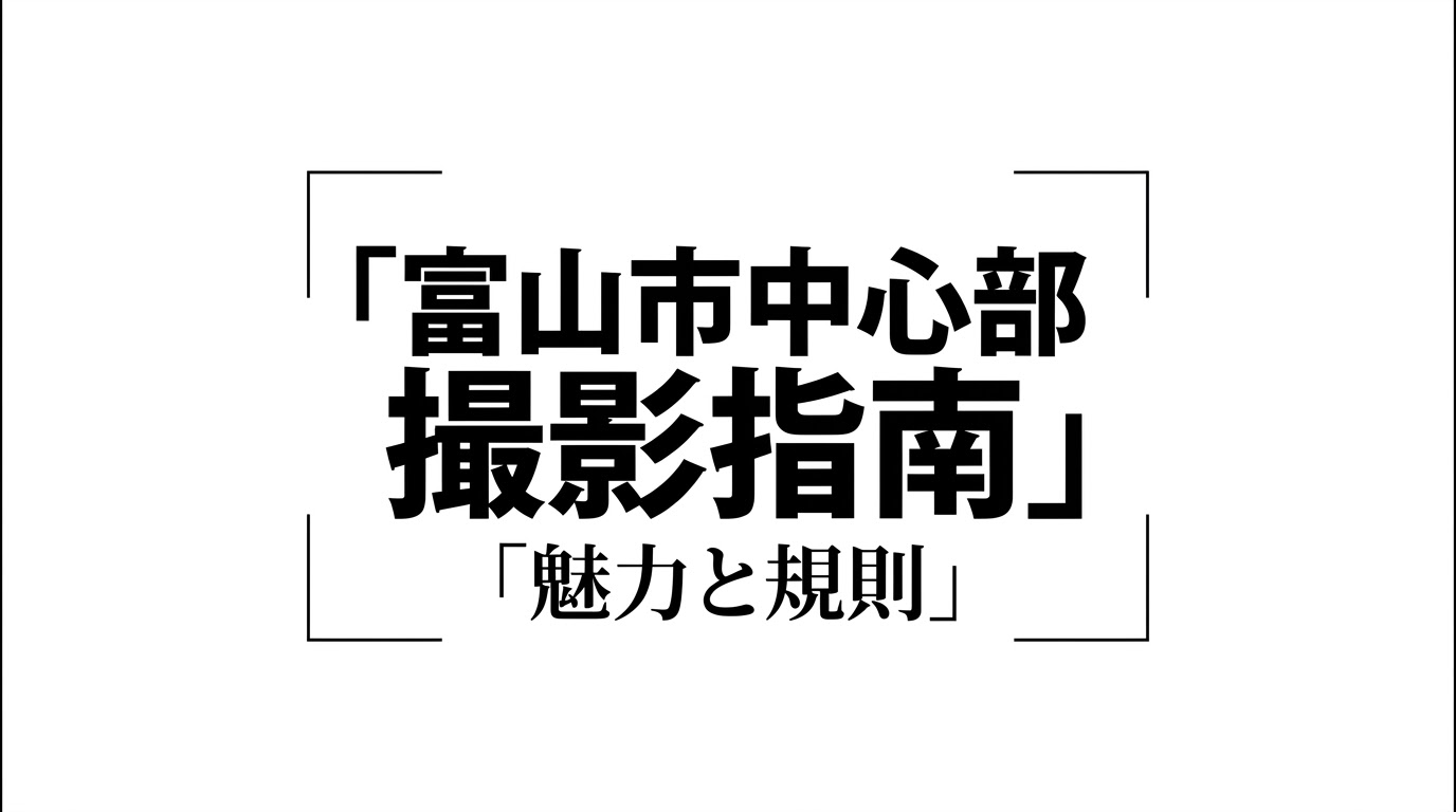 建築や自然、歴史が交差する富山市中心部の撮影指南とルール概要
