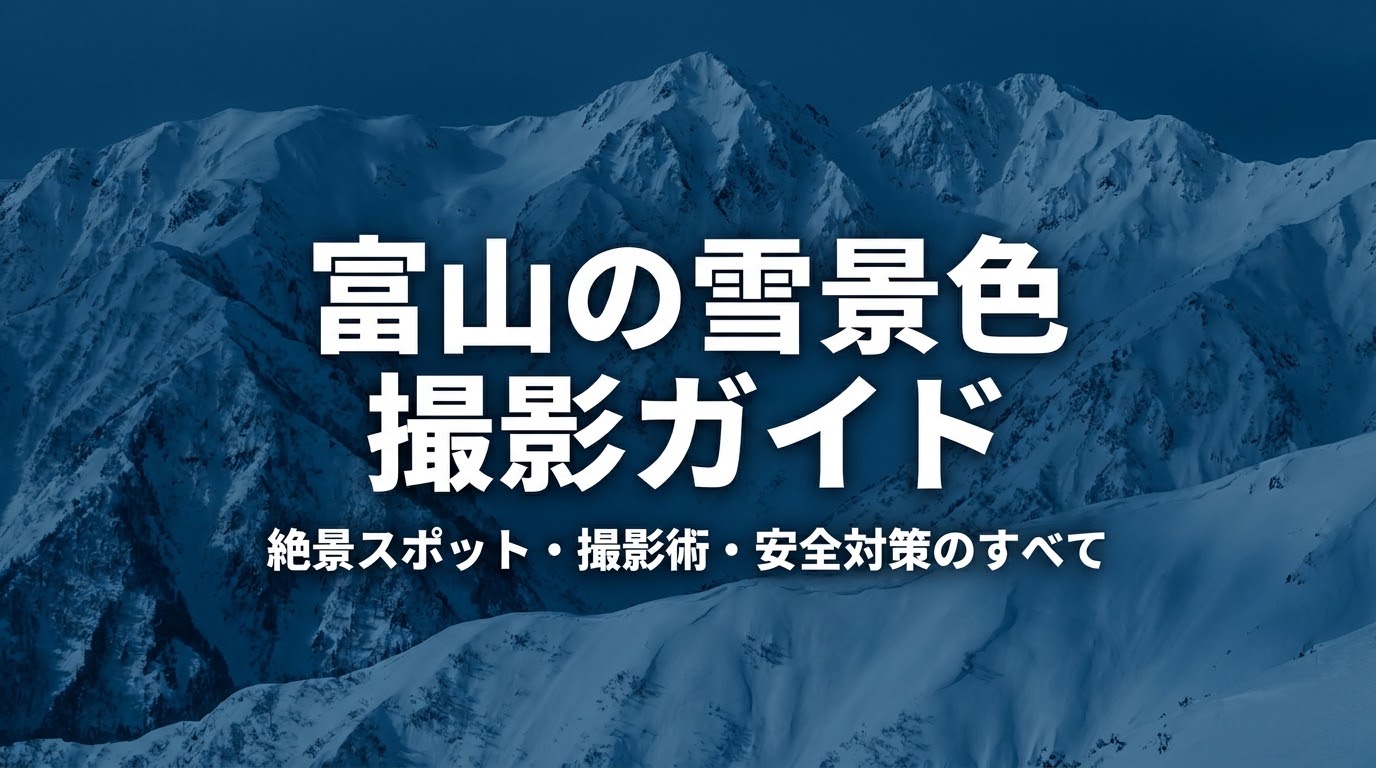 富山の雪景色撮影ガイド 絶景スポット・撮影術・安全対策のすべて
