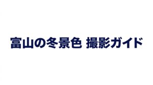 富山の冬景色撮影ガイドの表紙。場所、設定、防寒、移動について解説。